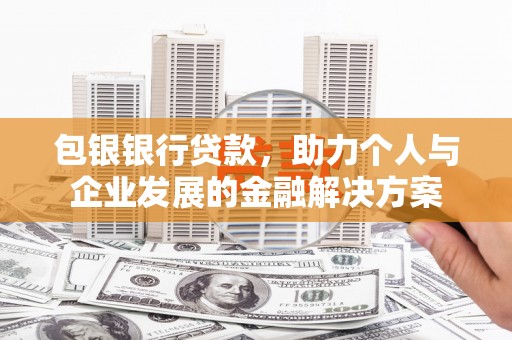 中方包银银行贷款，助力个人与企业发展的金融解决方案