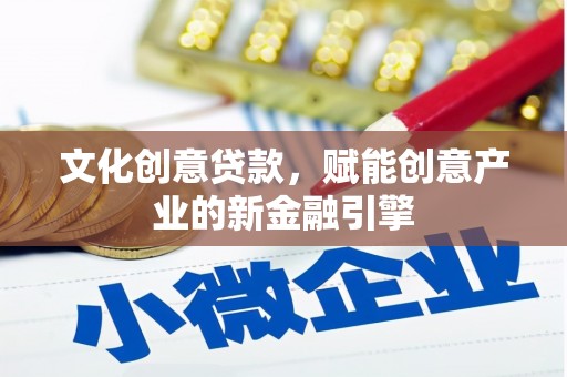 中方文化创意贷款，赋能创意产业的新金融引擎