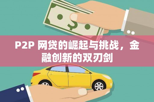 中方P2P 网贷的崛起与挑战，金融创新的双刃剑