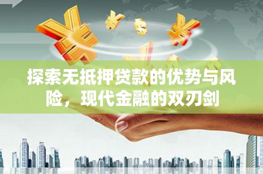 中方探索无抵押贷款的优势与风险，现代金融的双刃剑