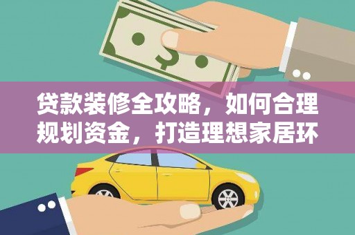 中方贷款装修全攻略，如何合理规划资金，打造理想家居环境