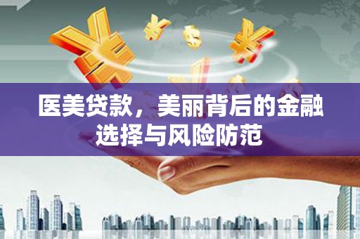 中方医美贷款，美丽背后的金融选择与风险防范