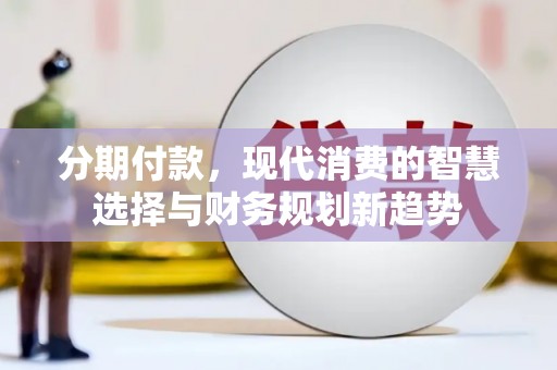 中方分期付款，现代消费的智慧选择与财务规划新趋势