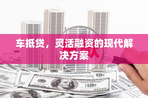 中方车抵贷，灵活融资的现代解决方案