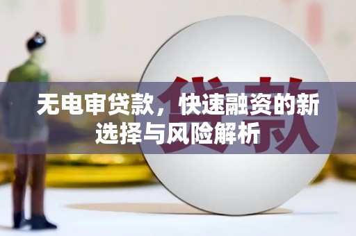 中方无电审贷款，快速融资的新选择与风险解析