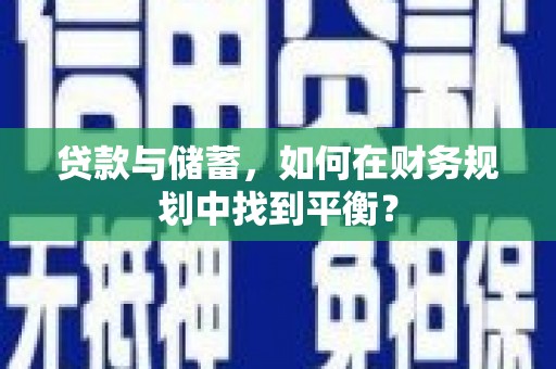 中方贷款与储蓄，如何在财务规划中找到平衡？
