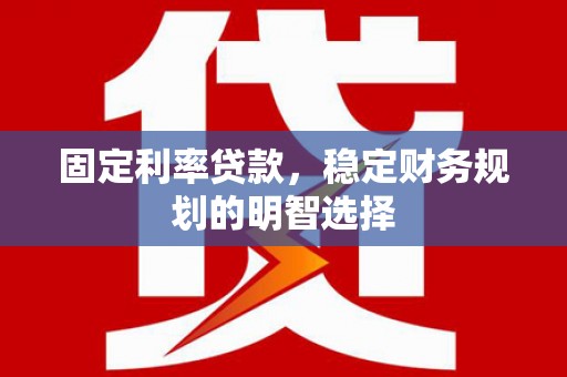 中方固定利率贷款，稳定财务规划的明智选择