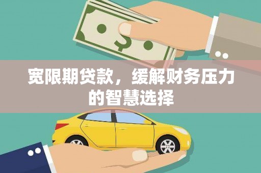 中方宽限期贷款，缓解财务压力的智慧选择