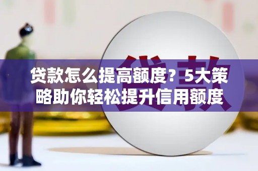 中方贷款怎么提高额度？5大策略助你轻松提升信用额度