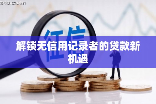 中方解锁无信用记录者的贷款新机遇