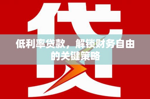 中方低利率贷款，解锁财务自由的关键策略