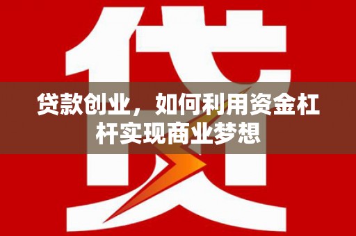 中方贷款创业，如何利用资金杠杆实现商业梦想