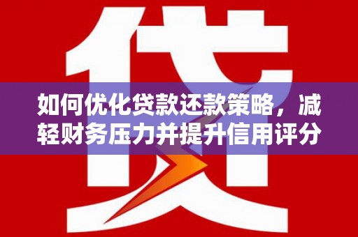 中方如何优化贷款还款策略，减轻财务压力并提升信用评分