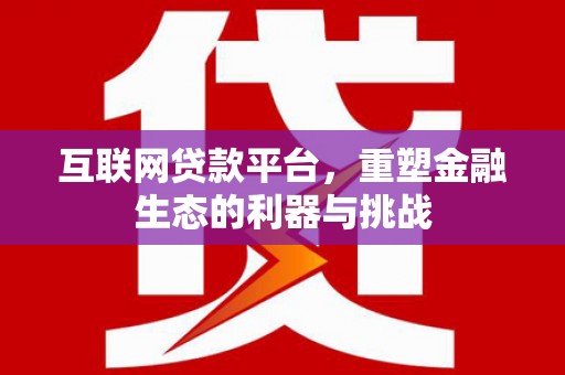 中方互联网贷款平台，重塑金融生态的利器与挑战