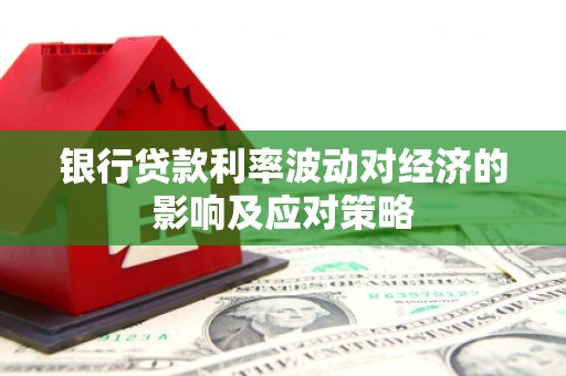中方银行贷款利率波动对经济的影响及应对策略