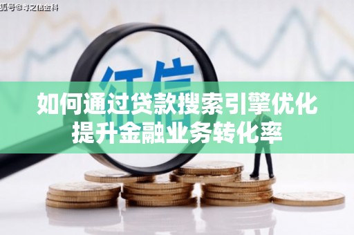 中方如何通过贷款搜索引擎优化提升金融业务转化率