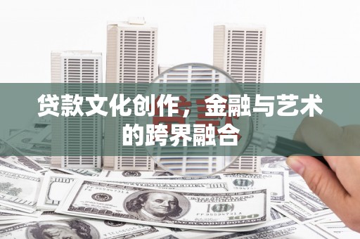 中方贷款文化创作，金融与艺术的跨界融合