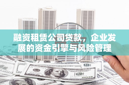 中方融资租赁公司贷款，企业发展的资金引擎与风险管理
