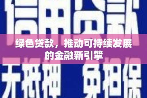 中方绿色贷款，推动可持续发展的金融新引擎