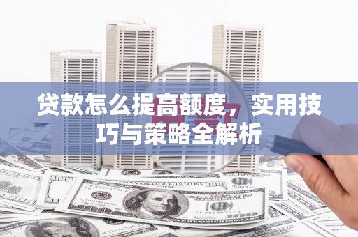 中方贷款怎么提高额度，实用技巧与策略全解析