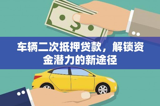 中方车辆二次抵押贷款，解锁资金潜力的新途径