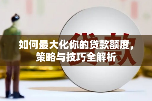 中方如何最大化你的贷款额度，策略与技巧全解析