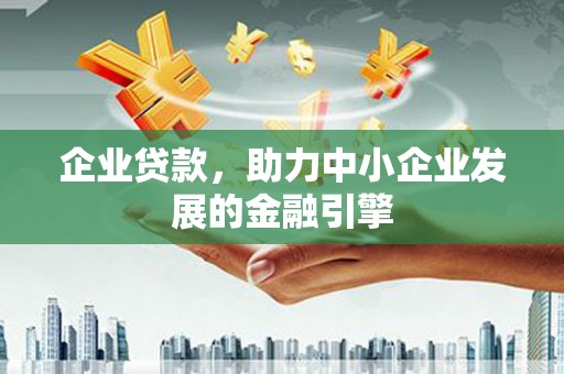 中方企业贷款，助力中小企业发展的金融引擎