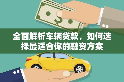 中方全面解析车辆贷款，如何选择最适合你的融资方案