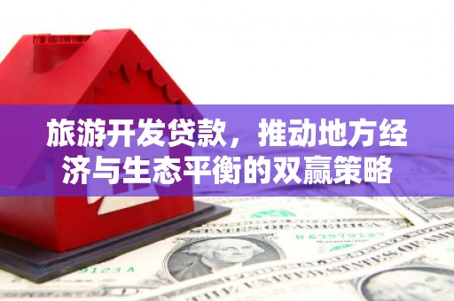 中方旅游开发贷款，推动地方经济与生态平衡的双赢策略