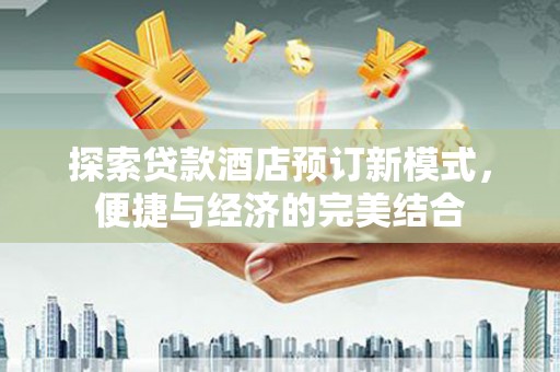 中方探索贷款酒店预订新模式，便捷与经济的完美结合