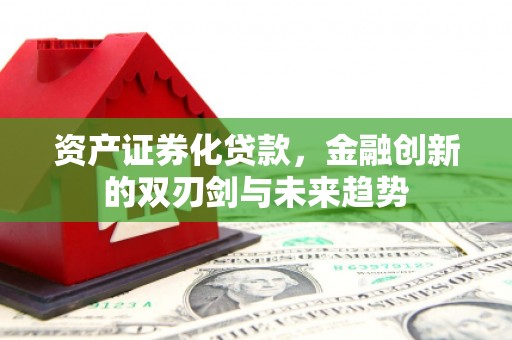 中方资产证券化贷款，金融创新的双刃剑与未来趋势