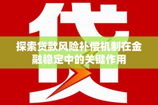中方探索贷款风险补偿机制在金融稳定中的关键作用