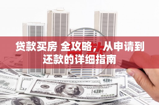 中方贷款买房 全攻略，从申请到还款的详细指南
