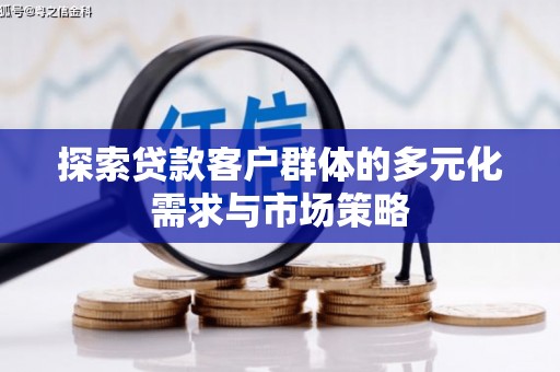 中方探索贷款客户群体的多元化需求与市场策略
