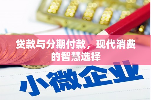 中方贷款与分期付款，现代消费的智慧选择