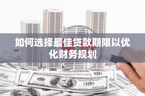 中方如何选择最佳贷款期限以优化财务规划