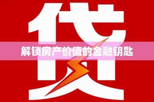 中方解锁房产价值的金融钥匙
