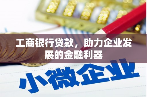 中方工商银行贷款，助力企业发展的金融利器