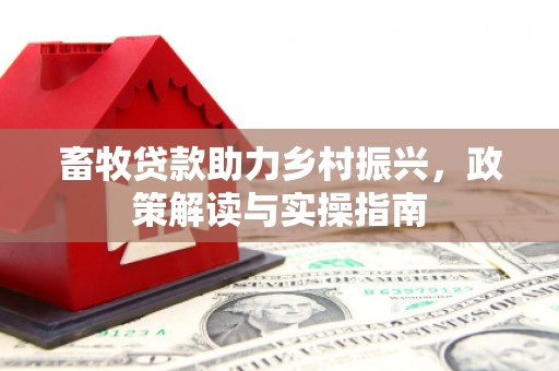 中方畜牧贷款助力乡村振兴，政策解读与实操指南