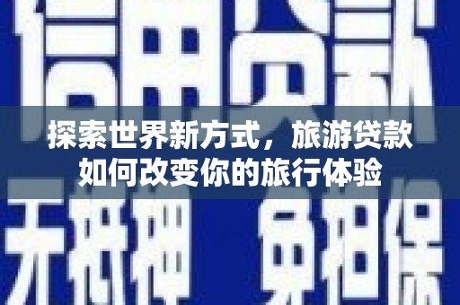 中方探索世界新方式，旅游贷款如何改变你的旅行体验