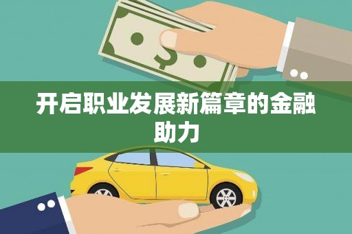 中方开启职业发展新篇章的金融助力