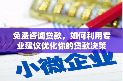 中方免费咨询贷款，如何利用专业建议优化你的贷款决策