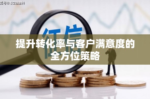 中方提升转化率与客户满意度的全方位策略