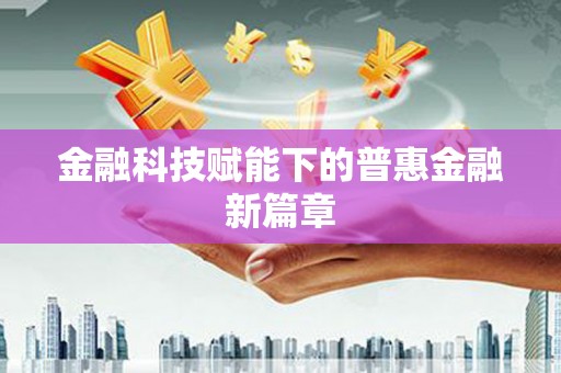 中方金融科技赋能下的普惠金融新篇章