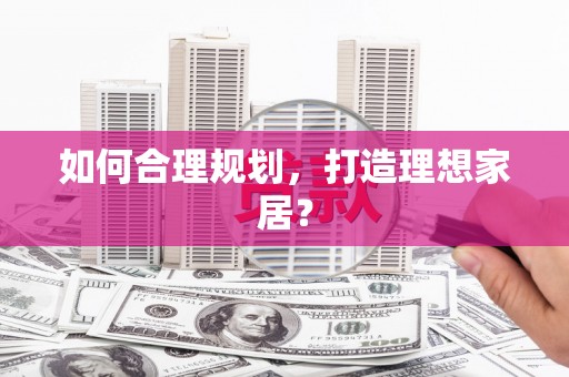 中方如何合理规划，打造理想家居？