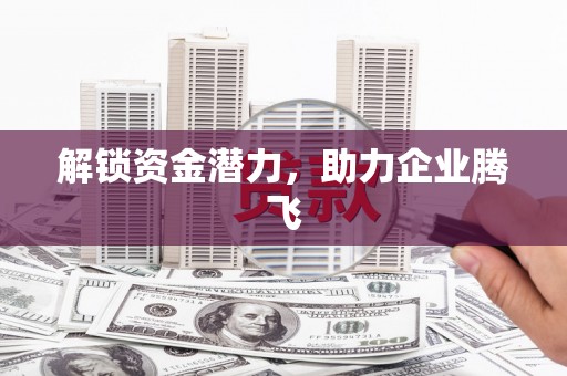 中方解锁资金潜力，助力企业腾飞