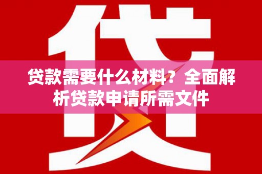 中方贷款需要什么材料？全面解析贷款申请所需文件