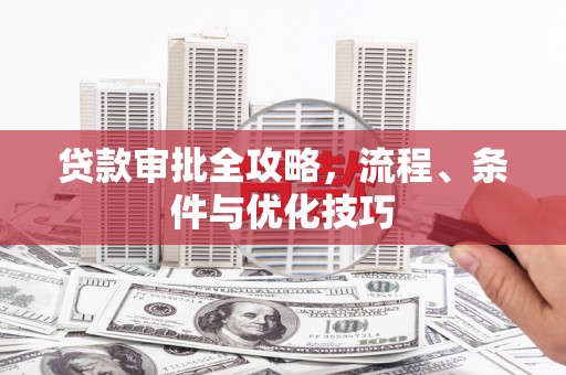 中方贷款审批全攻略，流程、条件与优化技巧
