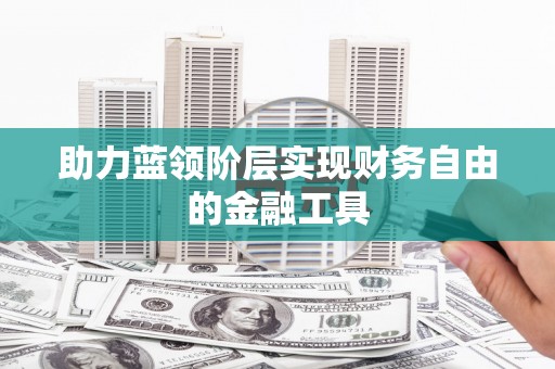 中方助力蓝领阶层实现财务自由的金融工具