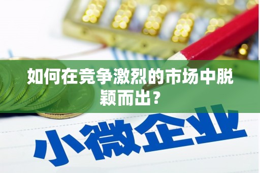 中方如何在竞争激烈的市场中脱颖而出？